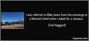 ... at a Marriott hotel when I asked for a masseur. - Ted Haggard