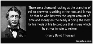 There are a thousand hacking at the branches of evil to one who is ...