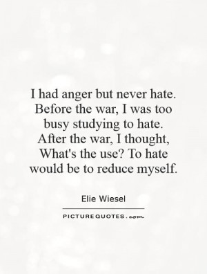 anger but never hate. Before the war, I was too busy studying to hate ...