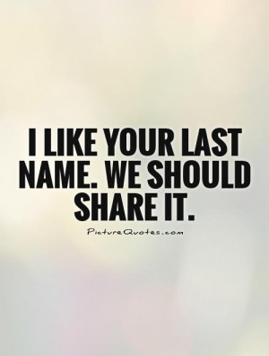 like your last name. We should share it Picture Quote #1