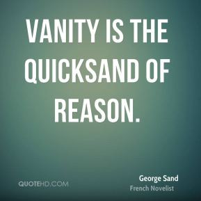 George Sand - Vanity is the quicksand of reason.
