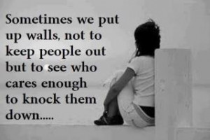 Sometimes we put up walls not to keep people out but to see who cares ...