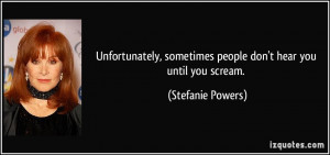 ... , sometimes people don't hear you until you scream. - Stefanie Powers