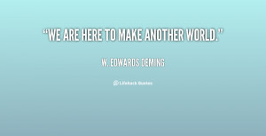 File Name : quote-W.-Edwards-Deming-we-are-here-to-make-another-world ...