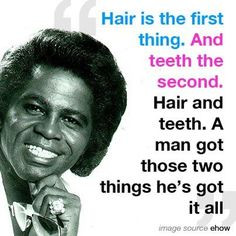 Hair is the first thing and teeth the second. Hair and teeth, a man ...
