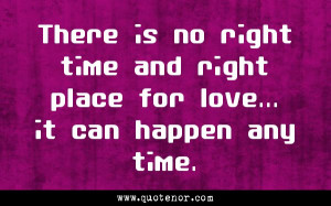 There Is No Right Time And Right Place For Love It Can Happen Any Time