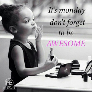 love it its monday dont forget to be awesome