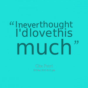 Quotes Picture: i never thought i'd love this much