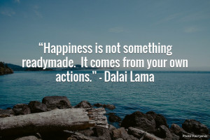 ... ready-made. It comes from your own actions.” – Dalai Lama