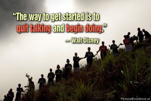 The way to get started is to quit talking and begin doing.” ~ Walt ...