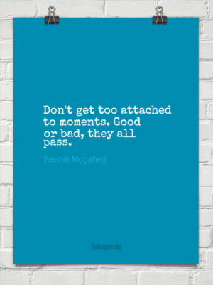 Don't get too attached to moments. good or bad, they all pass. by ...