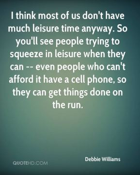 leisure time anyway. So you'll see people trying to squeeze in leisure ...