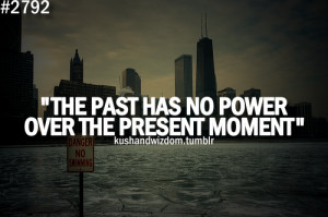 The past has no power over the present moment.