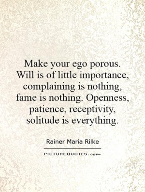 Make your ego porous. Will is of little importance, complaining is ...