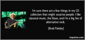 ... , the blues, and I'm a big fan of alternative rock. - Brad Paisley