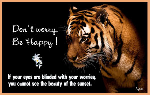 Don't worry, Be Happy ! If your eyes are blinded with your worries ...