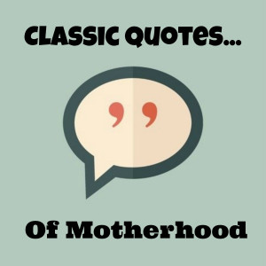 Classic quotes that inspire me? Make me laugh? Lord knows every mom ...