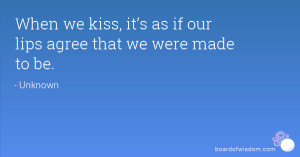 When we kiss, it’s as if our lips agree that we were made to be.