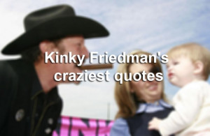 Kinky Friedman's craziest quotes