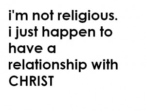 not religious. i just happen to have a relationship with CHRIST.