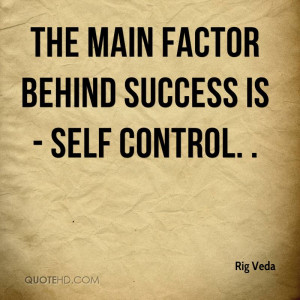 The main factor behind success is - self control. .