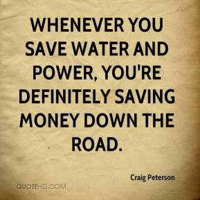 Whenever you save water and power, you're definitely saving money down ...