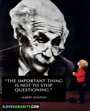 The important thing is not to stop questioning — Albert Einstein