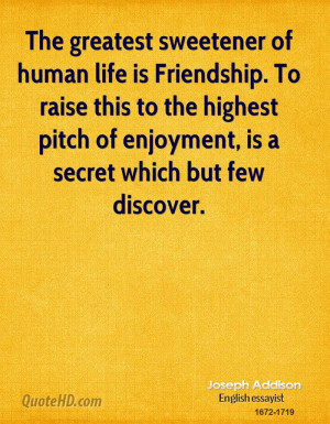 life is Friendship. To raise this to the highest pitch of enjoyment ...
