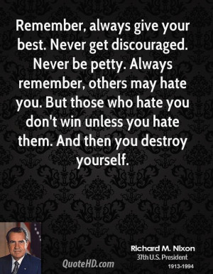 Remember, always give your best. Never get discouraged. Never be petty ...