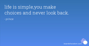 life is simple,you make choices and never look back.