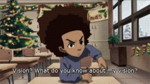 ... you. Now ask yourself are you ready for that vision?Huey Freeman