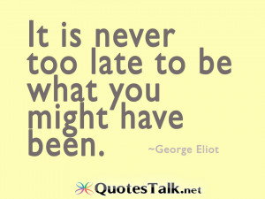 Positive Quotes - It is never too late to be what you might have been ...