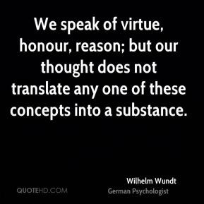 Wilhelm Wundt - We speak of virtue, honour, reason; but our thought ...