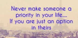 ... someone a priority in your life... If you are just an option in theirs