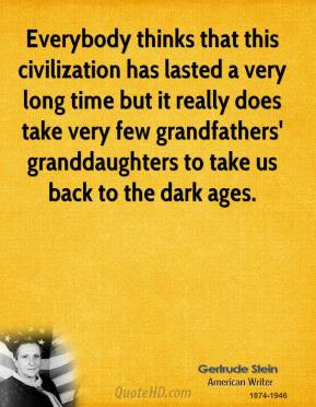 Gertrude Stein - Everybody thinks that this civilization has lasted a ...