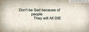 don't be sad because of people they will all die , Pictures