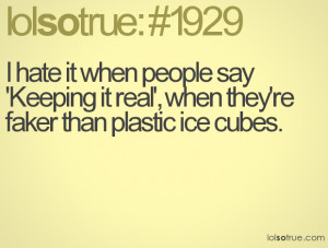 ... people say 'Keeping it real', when they're faker than plastic ice