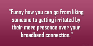 Funny how you can go from liking someone to getting irritated by their ...