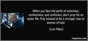 When you face the perils of weariness, carelessness, and confusion ...
