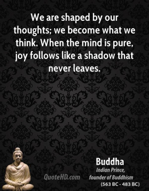 We are shaped by our thoughts; we become what we think. When the mind ...