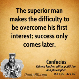 The superior man makes the difficulty to be overcome his first ...