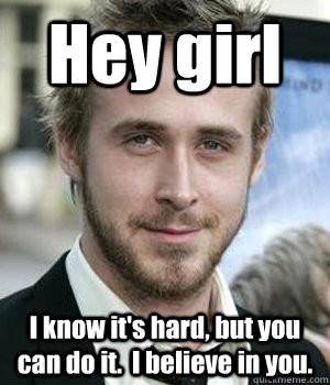 Hey girl I know it's hard, but you can do it. I believe in you ...