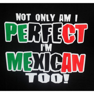 Not Only Am I Perfect Im Mexican Too - Funny Mexican T-shirts