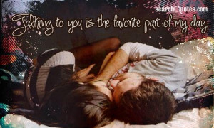 Talking to you is the favorite part of my day.