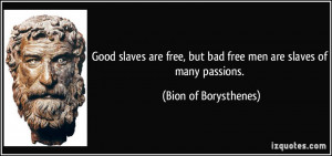 Good slaves are free, but bad free men are slaves of many passions ...