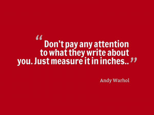 Don’t pay any attention to what they write about you. Just measure ...