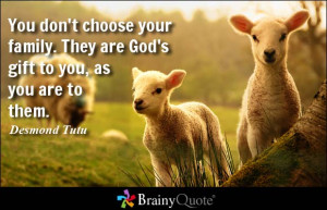 You don't choose your family. They are God's gift to you, as you are ...