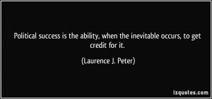 ... when the inevitable occurs, to get credit for it. - Laurence J. Peter