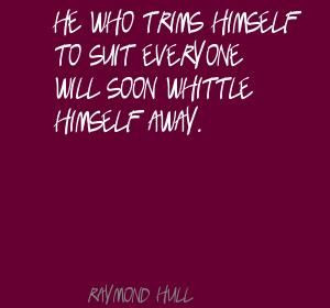 Raymond Hull He who trims himself to suit everyone Quote one of my ...