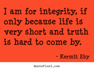 ... if only because life is very short and.. Kermit Eby good life quotes